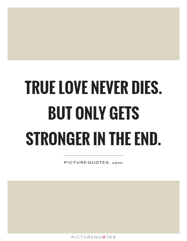 True love never dies. But only gets stronger in the end Picture Quote #1