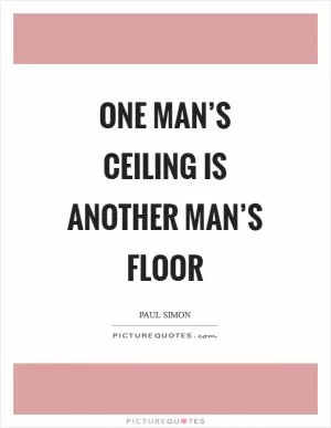 One man’s ceiling is another man’s floor Picture Quote #1