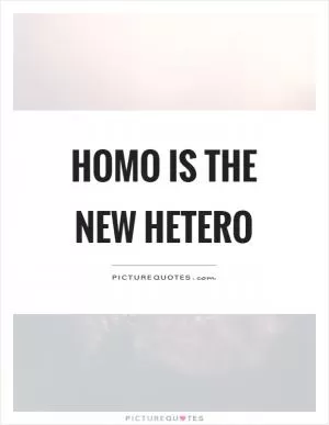 Homo is the new hetero Picture Quote #1