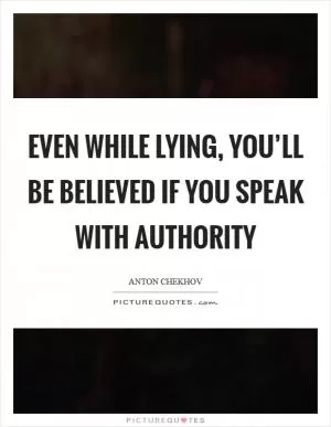 Even while lying, you’ll be believed if you speak with authority Picture Quote #1