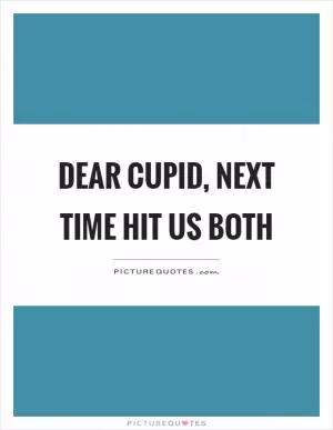 Dear cupid, next time hit us both Picture Quote #1