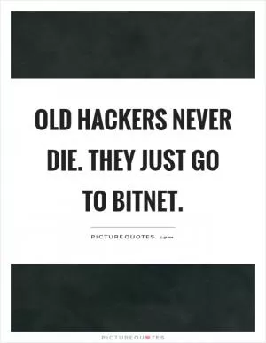 Old hackers never die. They just go to bitnet Picture Quote #1
