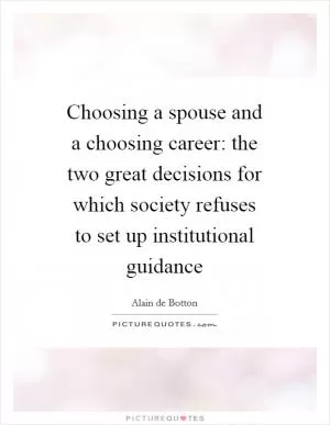 Choosing a spouse and a choosing career: the two great decisions for which society refuses to set up institutional guidance Picture Quote #1
