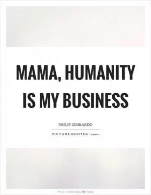 Mama, humanity is my business Picture Quote #1