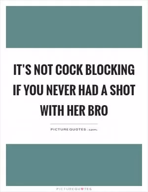 It’s not cock blocking if you never had a shot with her bro Picture Quote #1