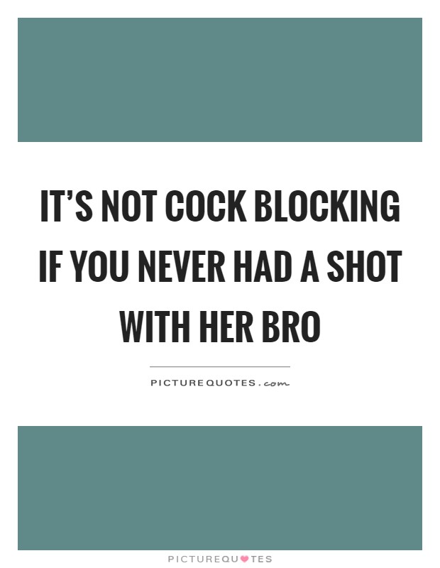 It's not cock blocking if you never had a shot with her bro Picture Quote #1