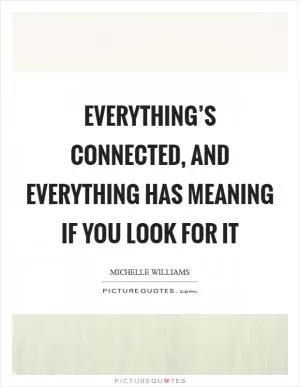Everything’s connected, and everything has meaning if you look for it Picture Quote #1