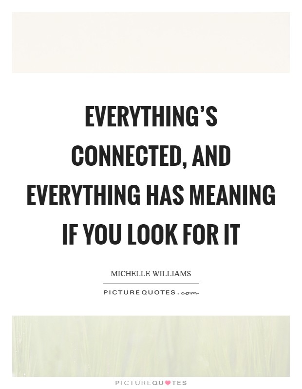 Everything's connected, and everything has meaning if you look for it Picture Quote #1