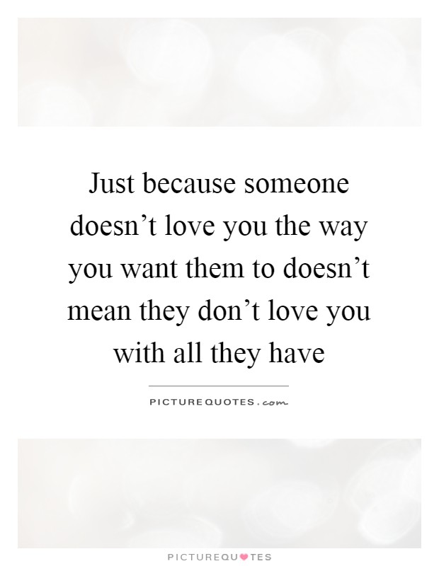 Just because someone doesn't love you the way you want them to doesn't mean they don't love you with all they have Picture Quote #1
