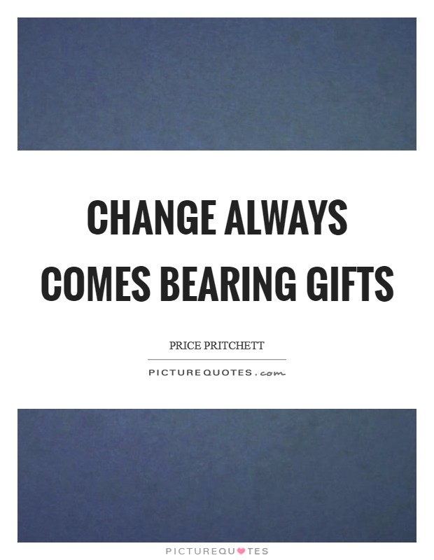 Change always comes bearing gifts Picture Quote #1