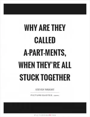 Why are they called a-part-ments, when they’re all stuck together Picture Quote #1