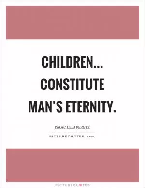 Children... Constitute man’s eternity Picture Quote #1