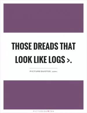 Those dreads that look like logs > Picture Quote #1