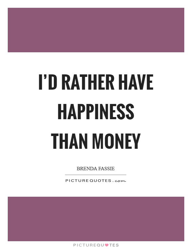 I'd rather have happiness than money Picture Quote #1