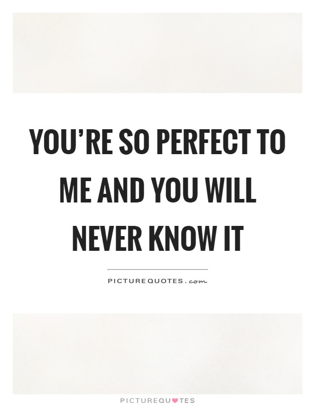 You're so perfect to me and you will never know it Picture Quote #1