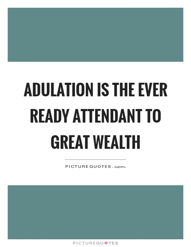 Adulation is the ever ready attendant to great wealth Picture Quote #1