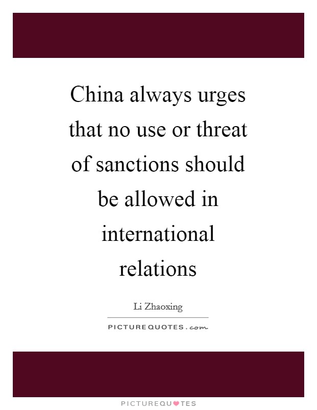 China always urges that no use or threat of sanctions should be allowed in international relations Picture Quote #1