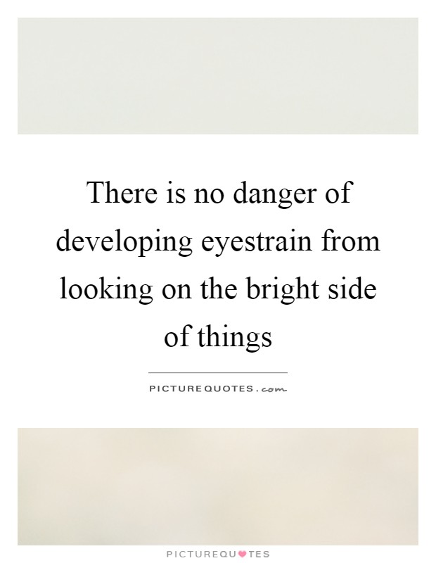 There is no danger of developing eyestrain from looking on the bright side of things Picture Quote #1