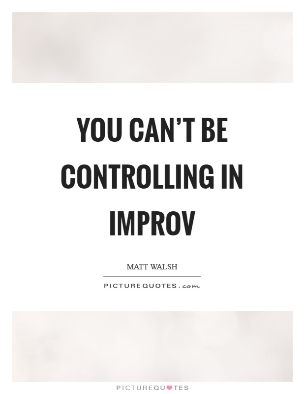 You can't be controlling in improv Picture Quote #1