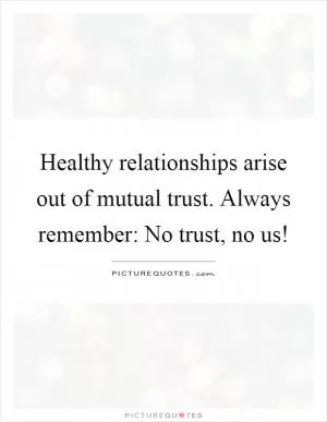 Healthy relationships arise out of mutual trust. Always remember: No trust, no us! Picture Quote #1