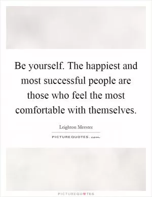 Be yourself. The happiest and most successful people are those who feel the most comfortable with themselves Picture Quote #1