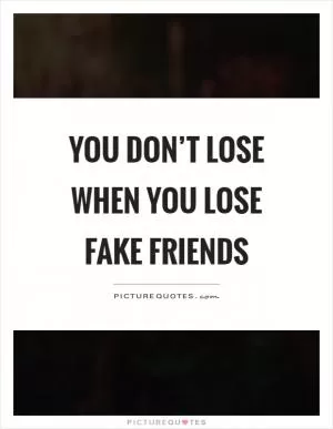 You don’t lose when you lose fake friends Picture Quote #1