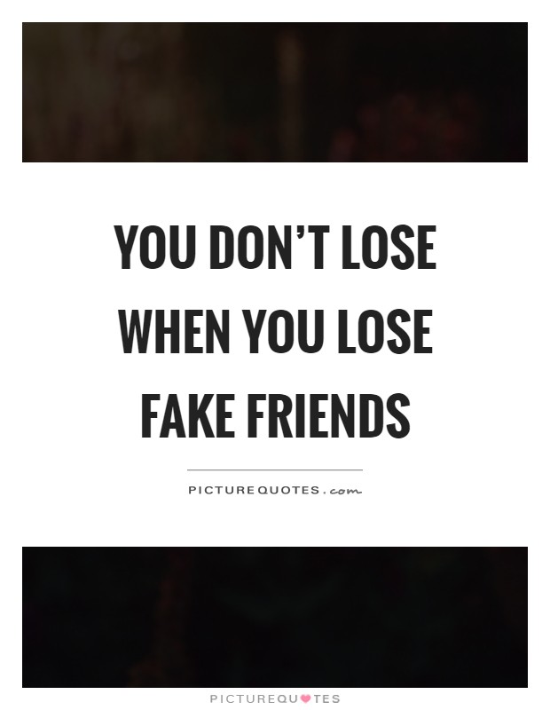 You don't lose when you lose fake friends Picture Quote #1