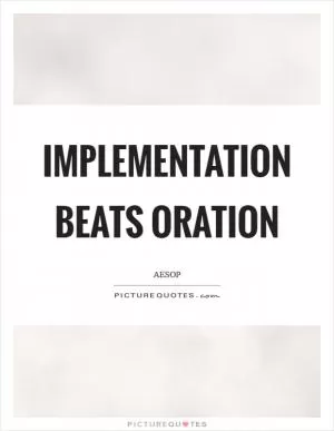 Implementation beats oration Picture Quote #1