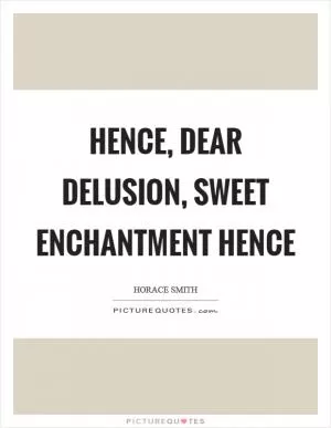 Hence, dear delusion, sweet enchantment hence Picture Quote #1