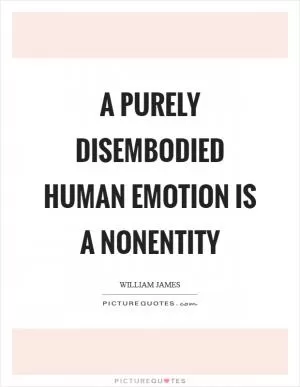 A purely disembodied human emotion is a nonentity Picture Quote #1