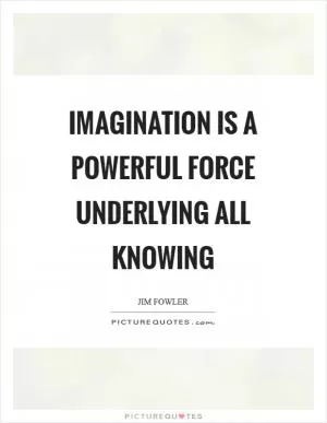 Imagination is a powerful force underlying all knowing Picture Quote #1
