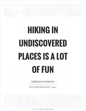 Hiking in undiscovered places is a lot of fun Picture Quote #1