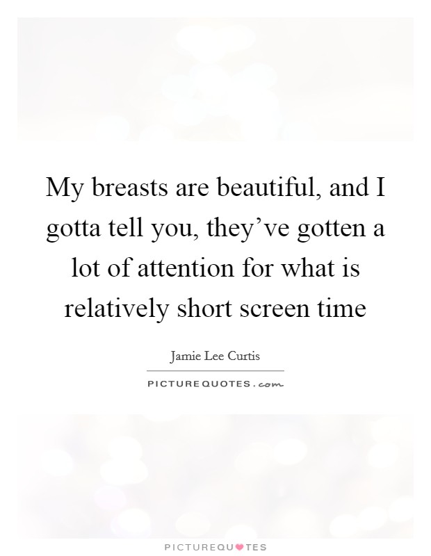 My breasts are beautiful, and I gotta tell you, they've gotten a lot of attention for what is relatively short screen time Picture Quote #1