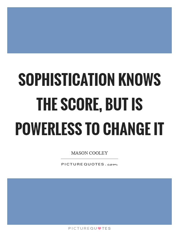 Sophistication knows the score, but is powerless to change it Picture Quote #1