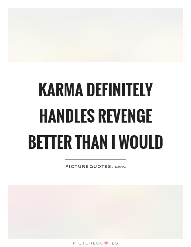 Karma definitely handles revenge better than I would Picture Quote #1