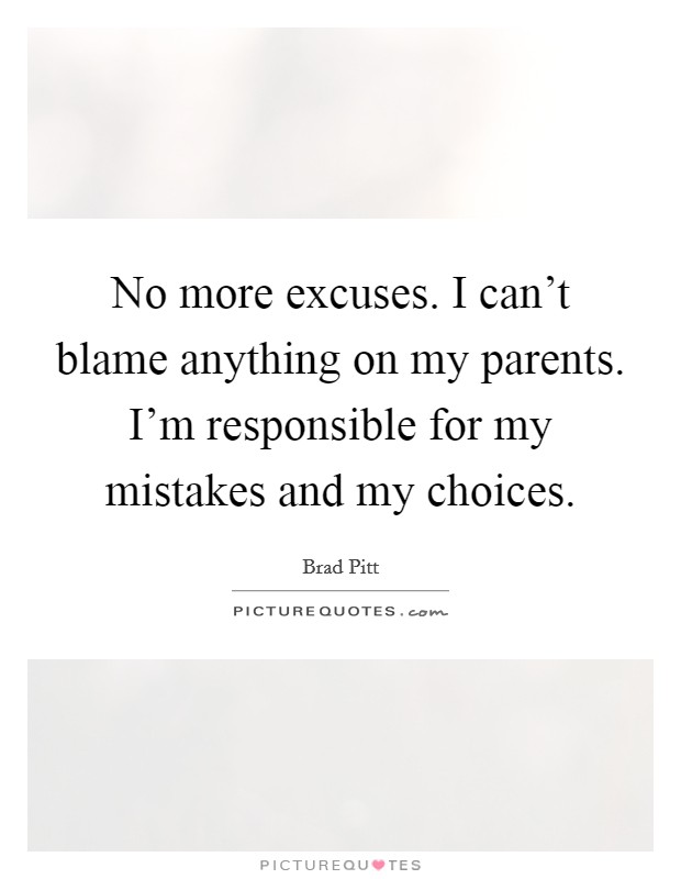 No more excuses. I can't blame anything on my parents. I'm responsible for my mistakes and my choices Picture Quote #1