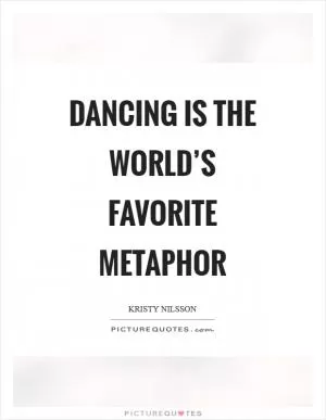 Dancing is the world’s favorite metaphor Picture Quote #1