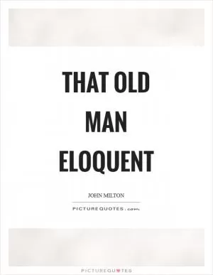 That old man eloquent Picture Quote #1