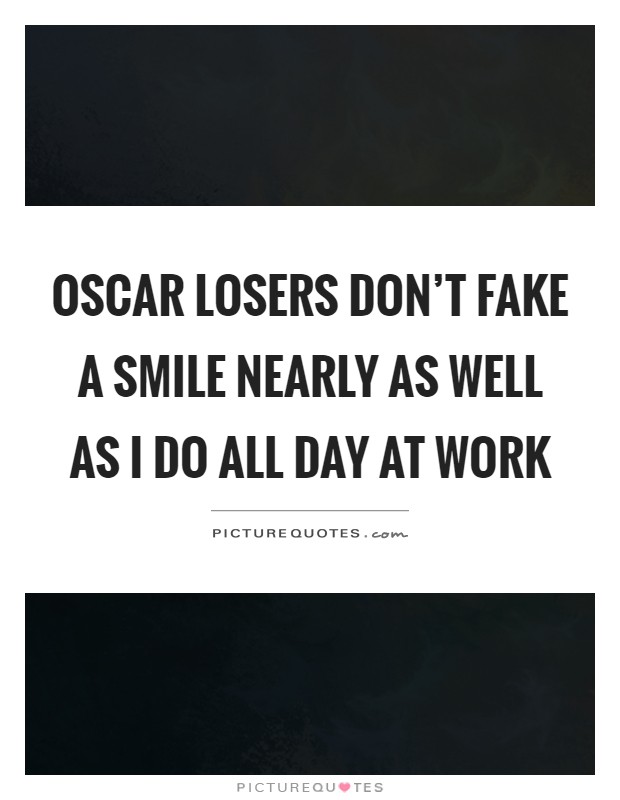 Oscar losers don't fake a smile nearly as well as I do all day at work Picture Quote #1