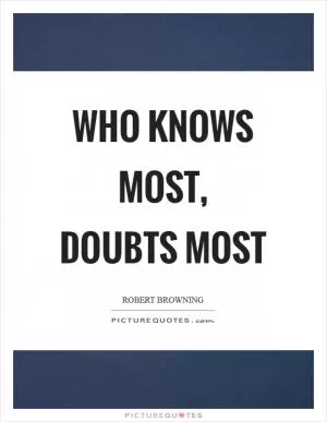 Who knows most, doubts most Picture Quote #1