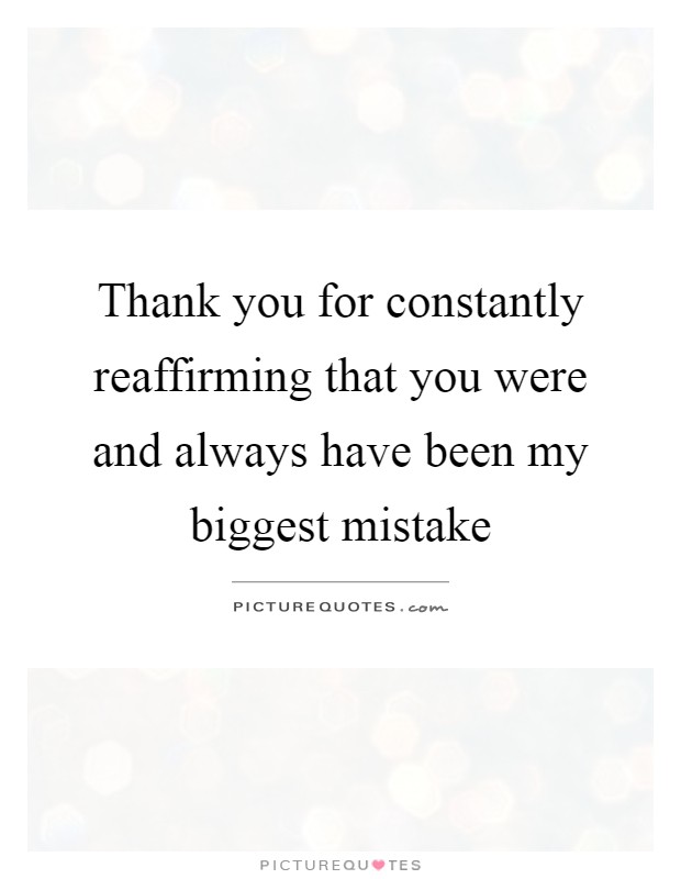 Thank you for constantly reaffirming that you were and always have been my biggest mistake Picture Quote #1