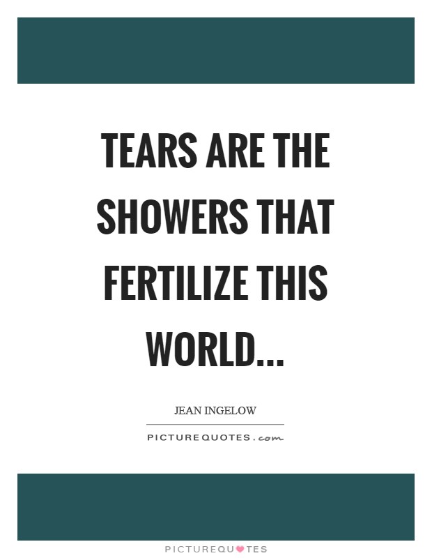Tears are the showers that fertilize this world Picture Quote #1