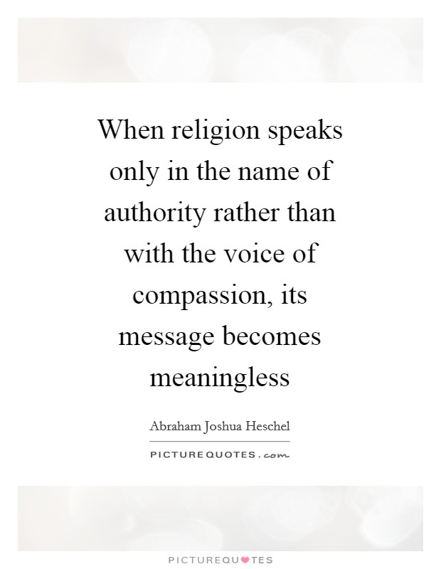 When religion speaks only in the name of authority rather than with the voice of compassion, its message becomes meaningless Picture Quote #1