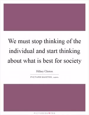 We must stop thinking of the individual and start thinking about what is best for society Picture Quote #1