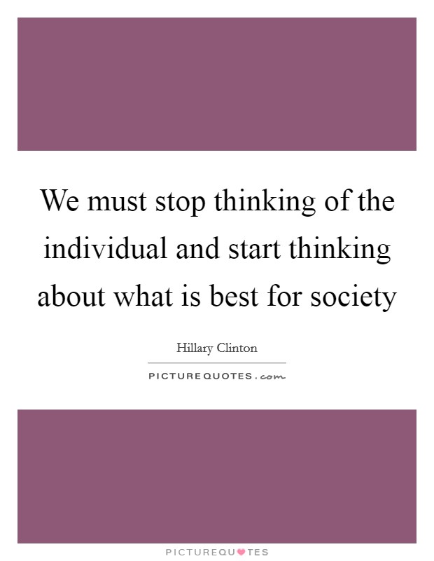 We must stop thinking of the individual and start thinking about what is best for society Picture Quote #1