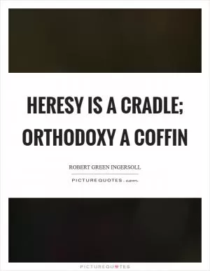 Heresy is a cradle; orthodoxy a coffin Picture Quote #1