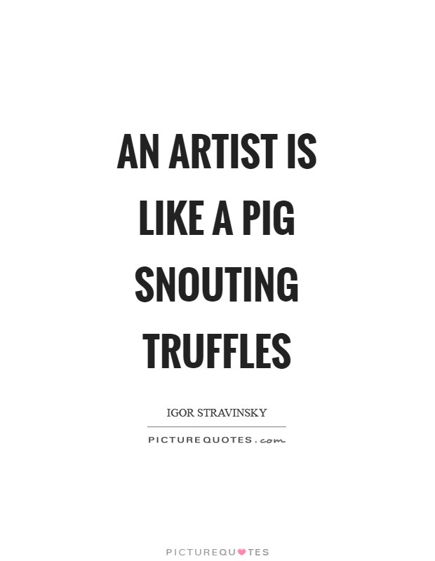An artist is like a pig snouting truffles Picture Quote #1