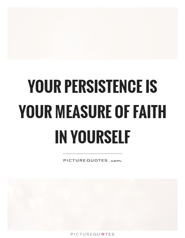 Your persistence is your measure of faith in yourself Picture Quote #1
