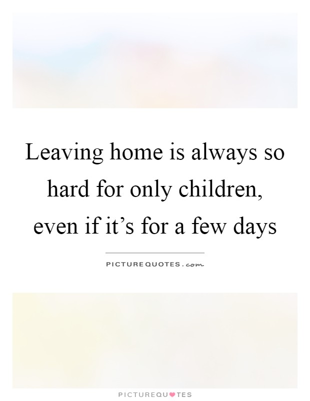 Leaving home is always so hard for only children, even if it's for a few days Picture Quote #1