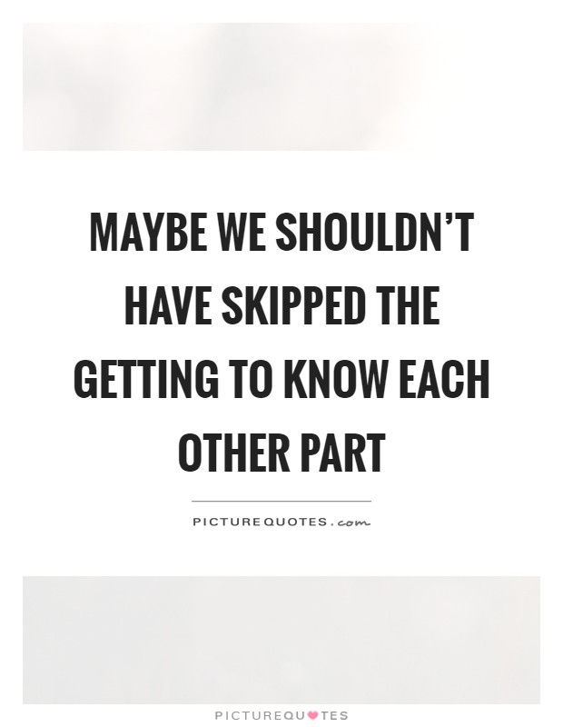 Maybe we shouldn't have skipped the getting to know each other part Picture Quote #1